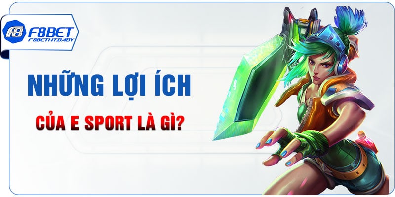 Những lợi ích của E sport là gì?
