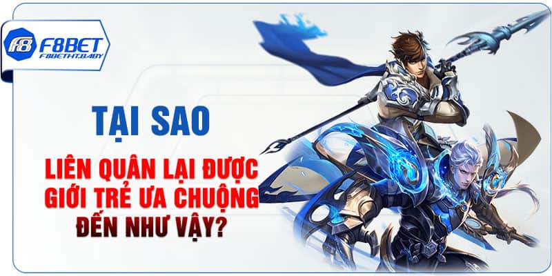 Tại sao Liên Quân lại được giới trẻ ưa chuộng đến như vậy?
