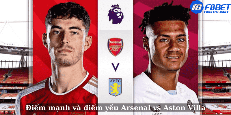 Điểm mạnh và điểm yếu Arsenal vs Aston Villa