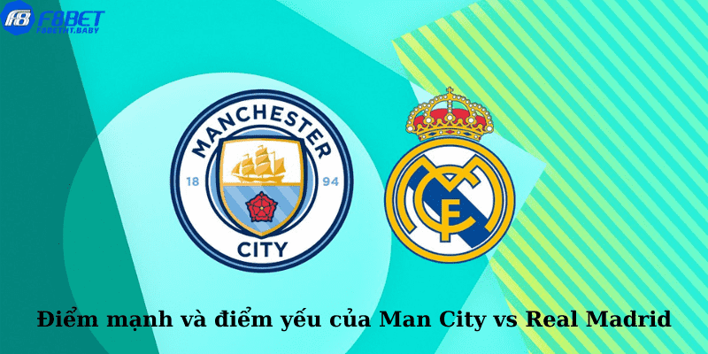 Điểm mạnh và điểm yếu của Man City vs Real Madrid