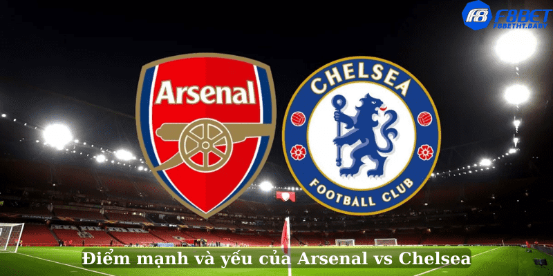Điểm mạnh và yếu của Arsenal vs Chelsea
