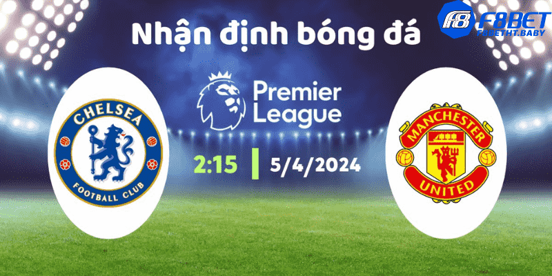 Nhận định đội bóng Chelsea vs MU