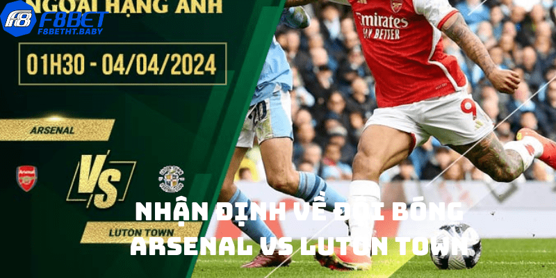 Nhận định về đội bóng Arsenal vs Luton Town