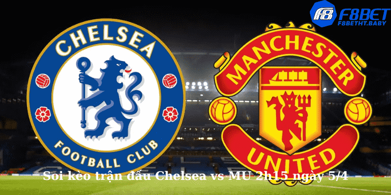 Soi kèo trận đấu Chelsea vs MU 2h15 ngày 5/4
