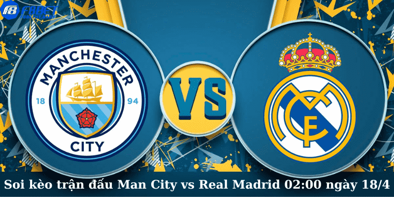 Soi kèo trận đấu Man City vs Real Madrid 2:00 ngày 18/4